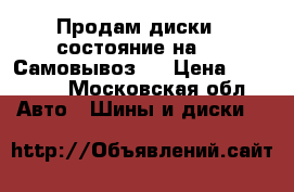 Продам диски,  состояние на 5-. Самовывоз.  › Цена ­ 10 000 - Московская обл. Авто » Шины и диски   